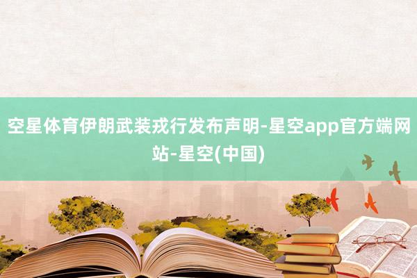 空星体育伊朗武装戎行发布声明-星空app官方端网站-星空(中国)