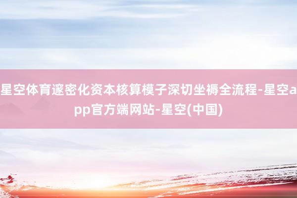 星空体育邃密化资本核算模子深切坐褥全流程-星空app官方端网站-星空(中国)