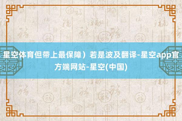 星空体育但带上最保障）若是波及翻译-星空app官方端网站-星空(中国)