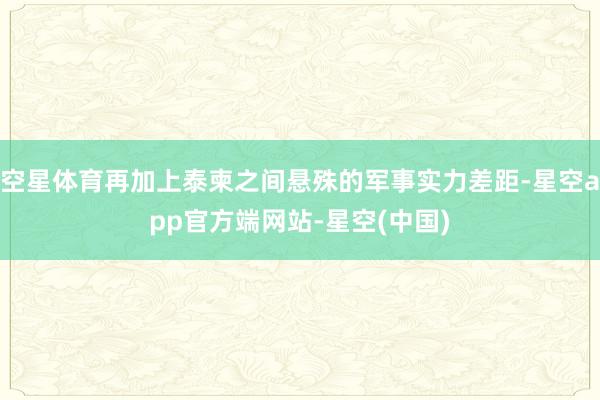 空星体育再加上泰柬之间悬殊的军事实力差距-星空app官方端网站-星空(中国)