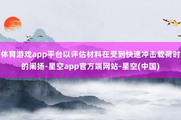 体育游戏app平台以评估材料在受到快速冲击载荷时的阐扬-星空app官方端网站-星空(中国)