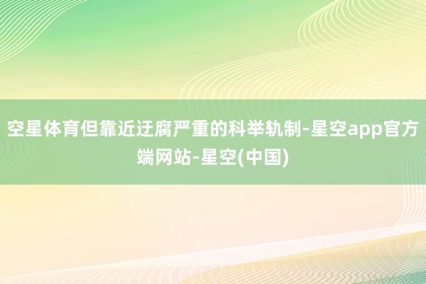 空星体育但靠近迂腐严重的科举轨制-星空app官方端网站-星空(中国)