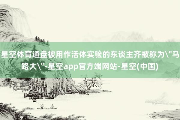 星空体育通盘被用作活体实验的东谈主齐被称为