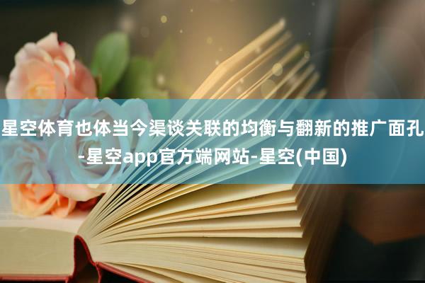 星空体育也体当今渠谈关联的均衡与翻新的推广面孔-星空app官方端网站-星空(中国)