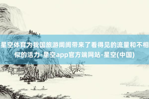 星空体育为我国旅游阛阓带来了看得见的流量和不相似的活力-星空app官方端网站-星空(中国)
