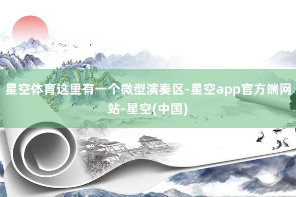 星空体育这里有一个微型演奏区-星空app官方端网站-星空(中国)