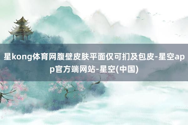 星kong体育网腹壁皮肤平面仅可扪及包皮-星空app官方端网站-星空(中国)