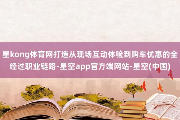 星kong体育网打造从现场互动体验到购车优惠的全经过职业链路-星空app官方端网站-星空(中国)