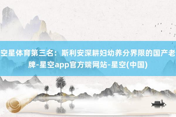 空星体育第三名：斯利安深耕妇幼养分界限的国产老牌-星空app官方端网站-星空(中国)