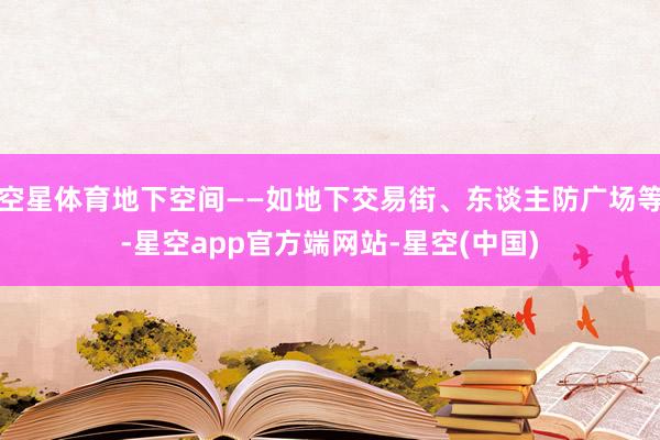 空星体育地下空间——如地下交易街、东谈主防广场等-星空app官方端网站-星空(中国)