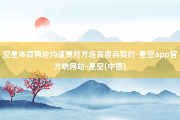 空星体育两边均谴责对方违背寝兵契约-星空app官方端网站-星空(中国)