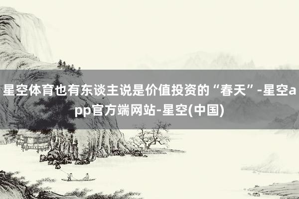 星空体育也有东谈主说是价值投资的“春天”-星空app官方端网站-星空(中国)