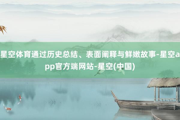 星空体育通过历史总结、表面阐释与鲜嫩故事-星空app官方端网站-星空(中国)